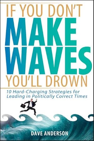 Seller image for If You Don't Make Waves, You'll Drown : 10 Hard-charging Strategies for Leading in Politically Correct Times for sale by GreatBookPrices