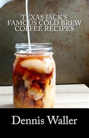 Seller image for Texas Jack's Famous Cold Brew Coffee Recipes : With a Brief History on Coffee for sale by GreatBookPrices