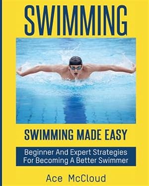 Seller image for Swimming : Swimming Made Easy: Beginner and Expert Strategies for Becoming a Better Swimmer for sale by GreatBookPrices