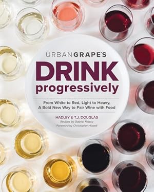 Bild des Verkufers fr Drink Progressively : From White to Red, Light- to Full-bodied, a Bold New Way to Pair Wine With Food zum Verkauf von GreatBookPrices