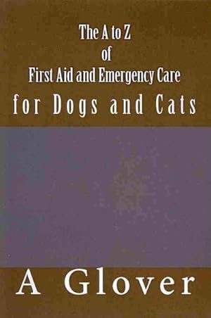 Seller image for A to Z of First Aid and Emergency Care for Dogs and Cats : How to Save an Ill or Injured Pet for sale by GreatBookPrices