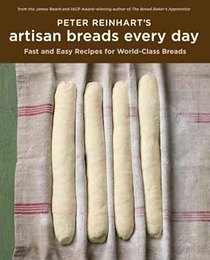 Seller image for Peter Reinhart's Artisan Breads Every Day : Fast and Easy Recipes for World-class Breads for sale by GreatBookPrices