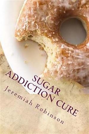 Bild des Verkufers fr Sugar Addiction Cure : How to Overcome Sugar Addiction in 7 Days zum Verkauf von GreatBookPrices