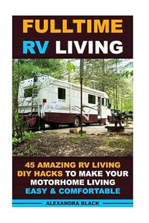 Seller image for Fulltime Rv Living 45 Amazing Rv Living Diy Hacks to Make Your Motorhome Living Easy & Comfortable : Rv Living, Rv Living Full-time, Rv Living Tips, Rv Living for Beginners, Motorhome Living for sale by GreatBookPrices