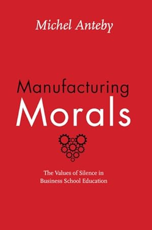 Seller image for Manufacturing Morals : The Values of Silence in Business School Education for sale by GreatBookPrices