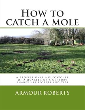 Imagen del vendedor de How to Catch a Mole : A Professional Molecatcher of a Quarter of a Century Shares His Secrets and Tips a la venta por GreatBookPrices