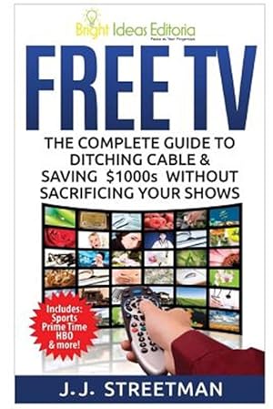 Bild des Verkufers fr Free TV : The Complete Guide to Ditching Cable & Saving $1000s Without Sacrificing Your Shows zum Verkauf von GreatBookPrices