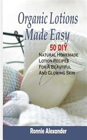 Bild des Verkufers fr Organic Lotions Made Easy : 50 Diy Natural Homemade Lotion Recipes for a Beautiful and Glowing Skin zum Verkauf von GreatBookPrices