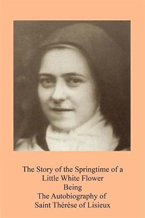 Seller image for Story of the Springtime of a Little White Flower : Being the Autobiography of Saint Thrse of Lisieux for sale by GreatBookPrices