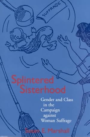 Image du vendeur pour Splintered Sisterhood : Gender and Class in the Campaign Against Woman Suffrage mis en vente par GreatBookPrices