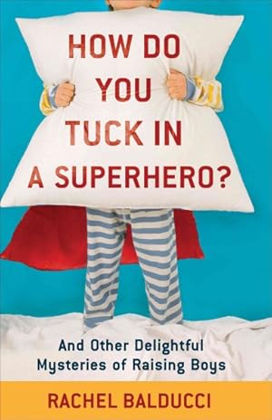 Bild des Verkufers fr How Do You Tuck in a Superhero? : And Other Delightful Mysteries of Raising Boys zum Verkauf von GreatBookPrices