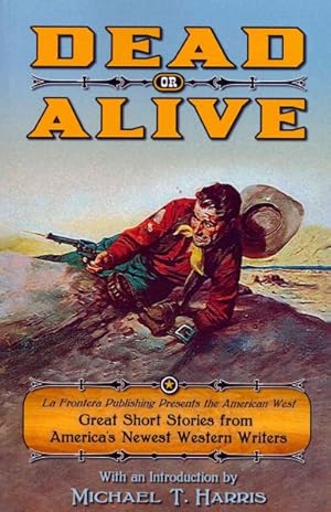 Seller image for Dead or Alive : La Frontera Publishing Presents The American West: Great Short Stories from America's Newest Western Writers for sale by GreatBookPrices