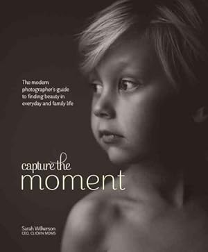 Imagen del vendedor de Capture the Moment : The Modern Photographer's Guide to Finding Beauty in Everyday and Family Life a la venta por GreatBookPrices