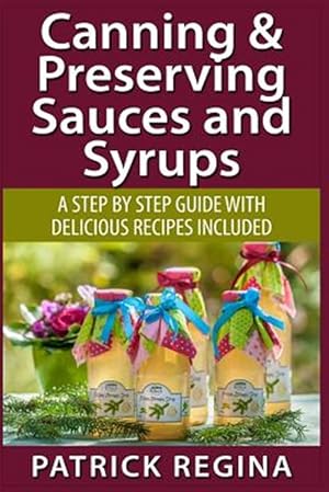 Bild des Verkufers fr Canning & Preserving Sauces and Syrups : A Step by Step Guide With Delicious Reci zum Verkauf von GreatBookPrices