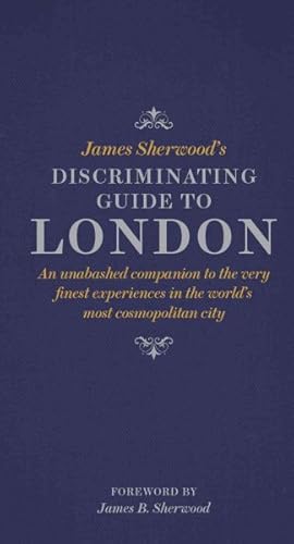 Imagen del vendedor de James Sherwood's Discriminating Guide to London : An Unabashed Companion to the Very Finest Experiences in the World's most Cosmopolitan City a la venta por GreatBookPrices