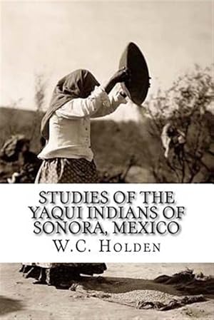 Image du vendeur pour Studies of the Yaqui Indians of Sonora, Mexico mis en vente par GreatBookPrices