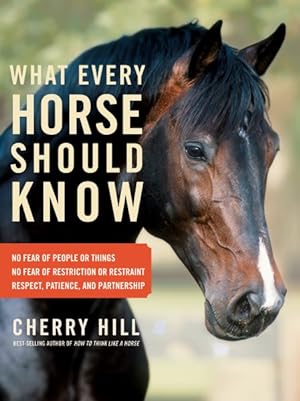 Imagen del vendedor de What Every Horse Should Know : Respect, Patience, and Partnership; No Fear of People or Things; No Fear of Restriction or Restraint a la venta por GreatBookPrices