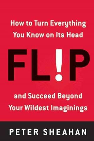 Bild des Verkufers fr Flip : How to Turn Everything You Know on Its Head-and Succeed Beyond Your Wildest Imaginings zum Verkauf von GreatBookPrices