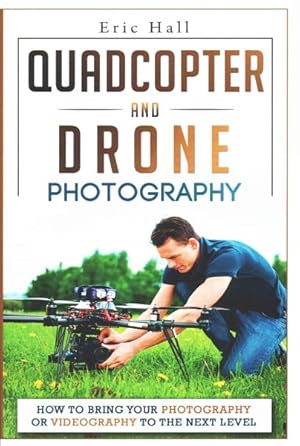 Seller image for Quadcopter and Drone Photography : How to Move Your Photography Business or Hobby to the Next Level for sale by GreatBookPrices