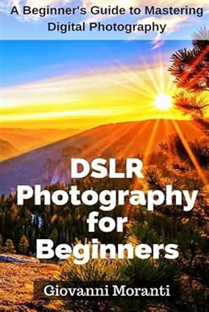 Seller image for Dslr Photography for Beginners: A Beginners Guide to Mastering Digital Photography for sale by GreatBookPrices