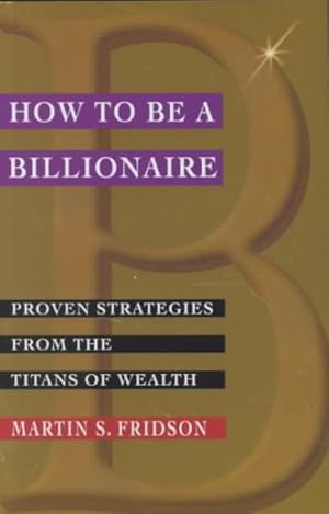 Imagen del vendedor de How to Be a Billionaire : Proven Strategies from the Titans of Wealth a la venta por GreatBookPrices