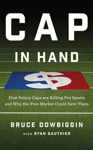 Seller image for Cap in Hand : How Salary Caps Are Killing Pro Sports and Why the Free Market Could Save Them for sale by GreatBookPrices