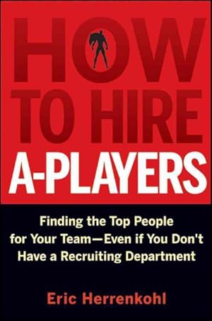 Seller image for How to Hire A-Players : Finding the Top People for Your Team-Even If You Don't Have a Recruiting Department for sale by GreatBookPrices