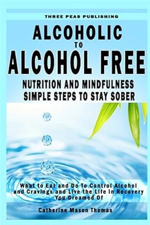 Bild des Verkufers fr Alcoholic to Alcohol Free - Nutrition and Mindfulness Steps to Stay Sober : What to Eat to Control Alcohol and Cravings and Help You Live the Life You Dreamed of in Recovery zum Verkauf von GreatBookPrices