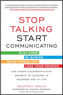 Seller image for Stop Talking, Start Communicating : Play Dumb, Be Boring, Blow Things Off, Lose Your Friends, and Other Counterintuitive Secrets to Success in Business and in Life for sale by GreatBookPrices