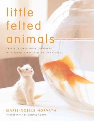 Imagen del vendedor de Little Felted Animals : Create 16 Irresistible Creatures With Simple Needle-Felting Techniques a la venta por GreatBookPrices