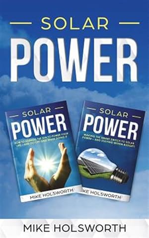 Seller image for Solar Power : Making the Smart Switch to Solar Power - And Staying Within Budget! -AND- How To Harness The Sun To Power Your Life - And Go Off-Grid While Doing It for sale by GreatBookPrices