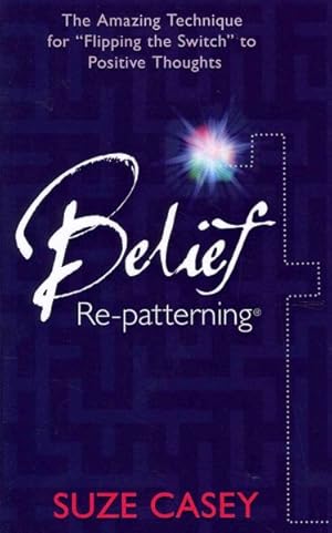 Imagen del vendedor de Belief Re-Patterning : The Amazing Technique for "Flipping the Switch" to Positive Thoughts a la venta por GreatBookPrices