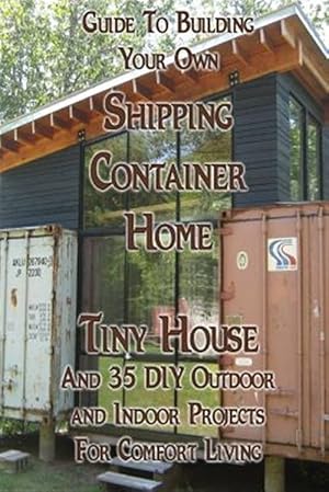 Image du vendeur pour Guide to Building Your Own Shipping Container Home, Tiny House and 35 Diy Outdoor and Indoor Projects for Comfort Living : How to Build a Small Home, Diy Blacksmithing Projects, Diy Woodworking Projects mis en vente par GreatBookPrices