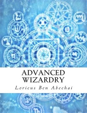 Seller image for Advanced Wizardry : Theory and Practice of the Arcane Lore of High Magic and Incantations for sale by GreatBookPrices