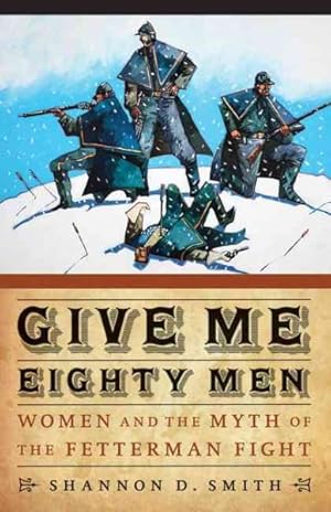 Imagen del vendedor de Give Me Eighty Men : Women and the Myth of the Fetterman Fight a la venta por GreatBookPrices