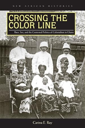 Imagen del vendedor de Crossing the Color Line : Race, Sex, and the Contested Politics of Colonialism in Ghana a la venta por GreatBookPrices
