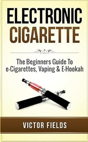 Seller image for Electronic Cigarette : The Beginners Guide to E-cigarettes, Vaping & E-hookah for sale by GreatBookPrices