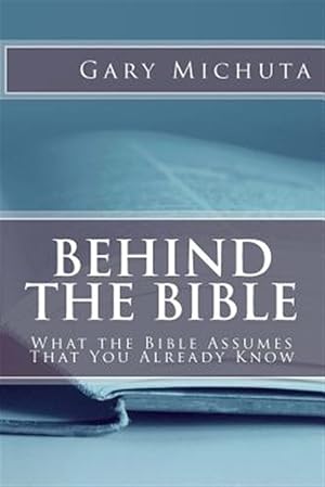 Seller image for Behind the Bible: What the Bible Assumes That You Already Know for sale by GreatBookPrices