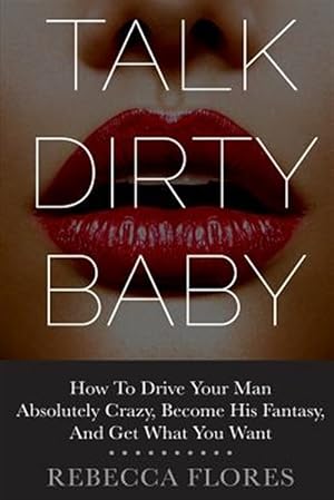 Imagen del vendedor de Talk Dirty Baby : How to Drive Your Man Absolutely Crazy, Become His Fantasy, and Get What You Want a la venta por GreatBookPrices