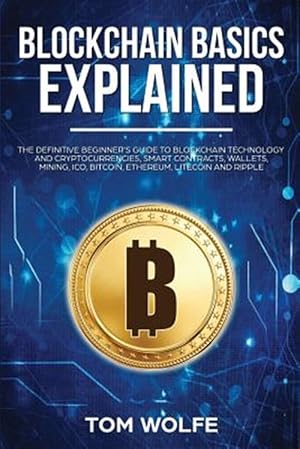 Seller image for Blockchain Basics Explained: The Definitive Beginner's Guide to Blockchain Technology and Cryptocurrencies, Smart Contracts, Wallets, Mining, Ico, for sale by GreatBookPrices