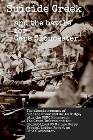 Image du vendeur pour Suicide Creek and the Battle for Cape Gloucester : The classic account of the Marine Corps battle at Suicide Creek on New Britain, plus the USMC study The Green Inferno and the declassified First Marine Division Special Action Report. mis en vente par GreatBookPrices