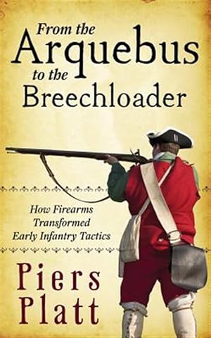 Imagen del vendedor de From the Arquebus to the Breechloader : How Firearms Transformed Early Infantry Tactics a la venta por GreatBookPrices