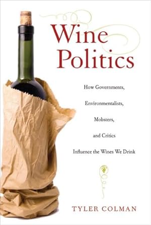 Seller image for Wine Politics : How Governments, Environmentalists, Mobsters, and Critics Influence the Wines We Drink for sale by GreatBookPrices