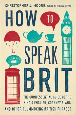 Immagine del venditore per How to Speak Brit : The Quintessential Guide to the King's English, Cockney Slang, and Other Flummoxing British Phrases venduto da GreatBookPrices