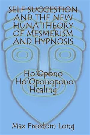Image du vendeur pour Self Suggestion and the New Huna Theory of Mesmerism and Hypnosis. Ho'opono, Ho'oponopono Healing mis en vente par GreatBookPrices