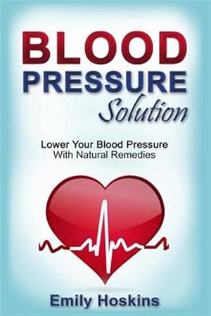 Bild des Verkufers fr Blood Pressure : Blood Pressure Solution - Lower Your Blood Pressure With Natural Remedies zum Verkauf von GreatBookPrices