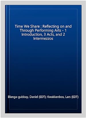 Bild des Verkufers fr Time We Share : Reflecting on and Through Performing Arts - 1 Introduction, 3 Acts, and 2 Intermezzos zum Verkauf von GreatBookPrices