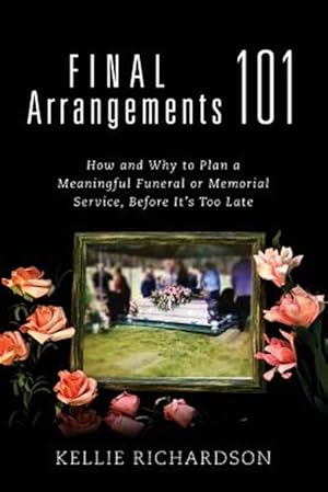 Bild des Verkufers fr Final Arrangements 101: How and Why to Plan A Meaningful Funeral or Memorial Service, Before It's Too Late zum Verkauf von GreatBookPrices