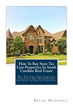 Immagine del venditore per How to Buy State Tax Lien Properties in South Carolina Real Estate : Get Tax Lien Certificates, Tax Lien and Deed Homes for Sale in South Carolina venduto da GreatBookPrices