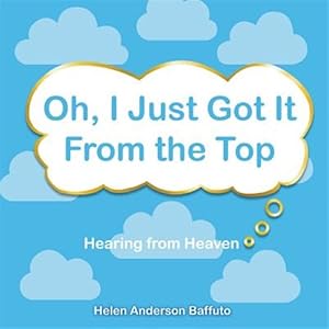 Seller image for Oh, I Just Got It from the Top: Hearing from Heaven for sale by GreatBookPrices